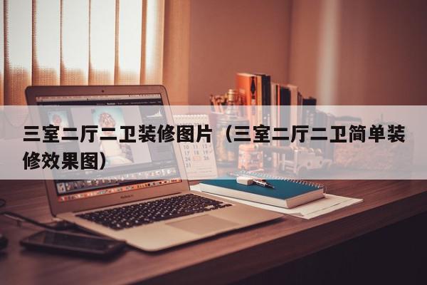 三室二廳二衛(wèi)裝修圖片（三室二廳二衛(wèi)簡單裝修效果圖）