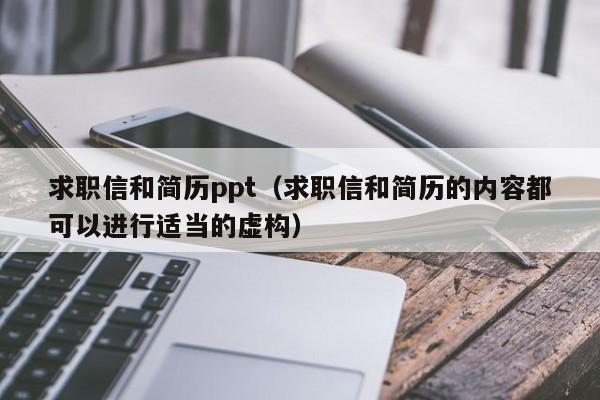 求職信和簡歷ppt（求職信和簡歷的內(nèi)容都可以進行適當(dāng)?shù)奶摌?gòu)）