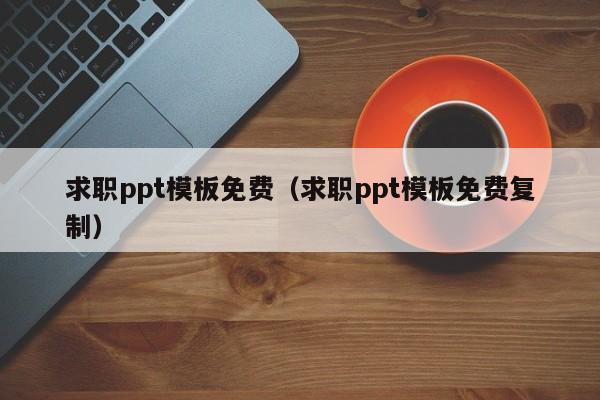 求職ppt模板免費（求職ppt模板免費復(fù)制）