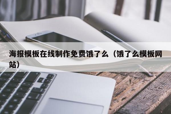 海報(bào)模板在線(xiàn)制作免費(fèi)餓了么（餓了么模板網(wǎng)站）