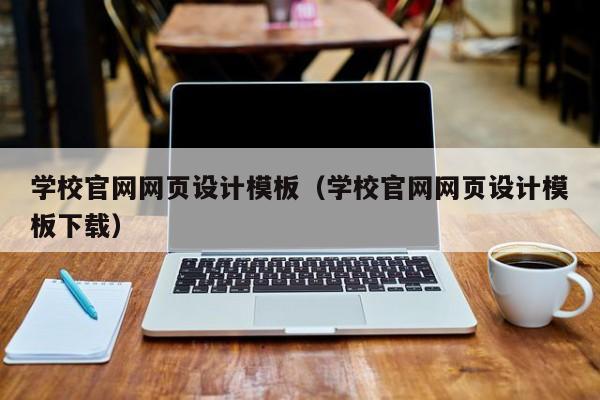 學校官網(wǎng)網(wǎng)頁設計模板（學校官網(wǎng)網(wǎng)頁設計模板下載）