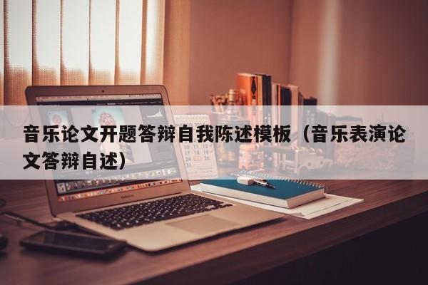音樂(lè)論文開題答辯自我陳述模板（音樂(lè)表演論文答辯自述）