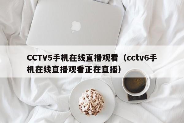 CCTV5手機(jī)在線(xiàn)直播觀看（cctv6手機(jī)在線(xiàn)直播觀看正在直播）